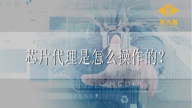 芯片代理是怎么操作的?